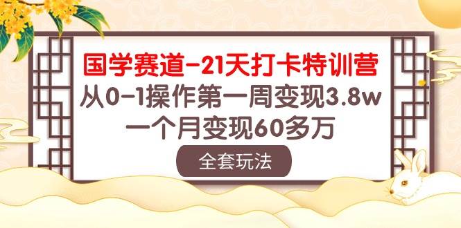国学 赛道-21天打卡特训营：从0-1操作第一周变现3.8w，一个月变现60多万-先锋思维