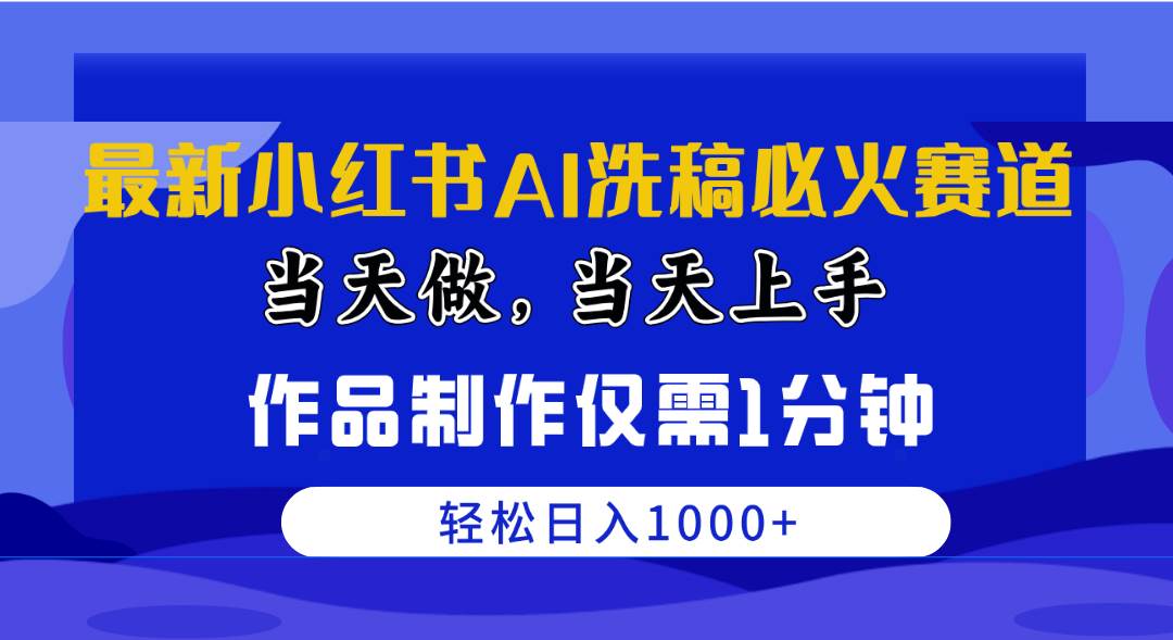 最新小红书AI洗稿必火赛道，当天做当天上手 作品制作仅需1分钟，日入1000+-先锋思维