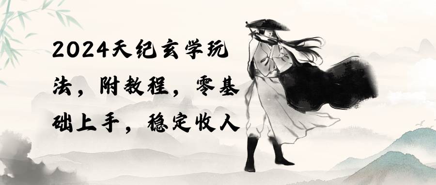 2024天纪玄学玩法，零基础上手，稳定收入（教程+工具）-先锋思维