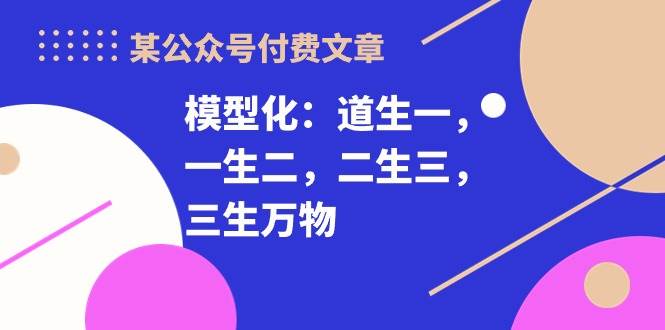 某付费文章《模型化：道生一，一生二，二生三，三生万物！》-先锋思维
