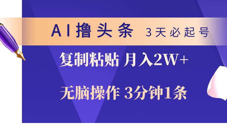 AI撸头条3天必起号，无脑操作3分钟1条，复制粘贴轻松月入2W+-先锋思维