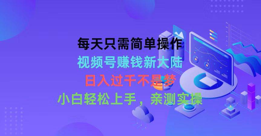 每天只需简单操作，视频号赚钱新大陆，日入过千不是梦，小白轻松上手，…-先锋思维