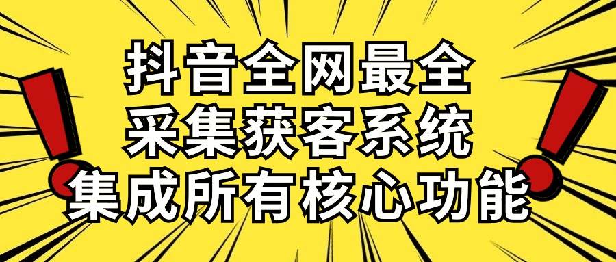抖音全网最全采集获客系统，集成所有核心功能，日引500+-先锋思维
