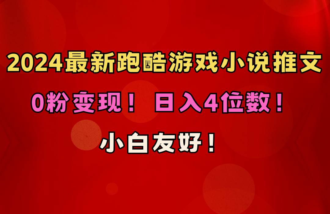 小白友好！0粉变现！日入4位数！跑酷游戏小说推文项目（附千G素材）-先锋思维