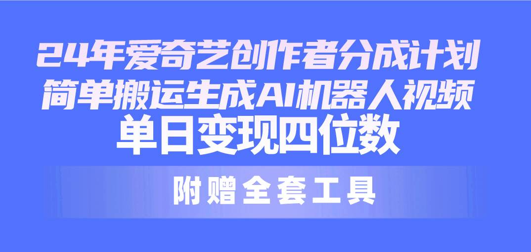 24最新爱奇艺创作者分成计划，简单搬运生成AI机器人视频，单日变现四位数-先锋思维