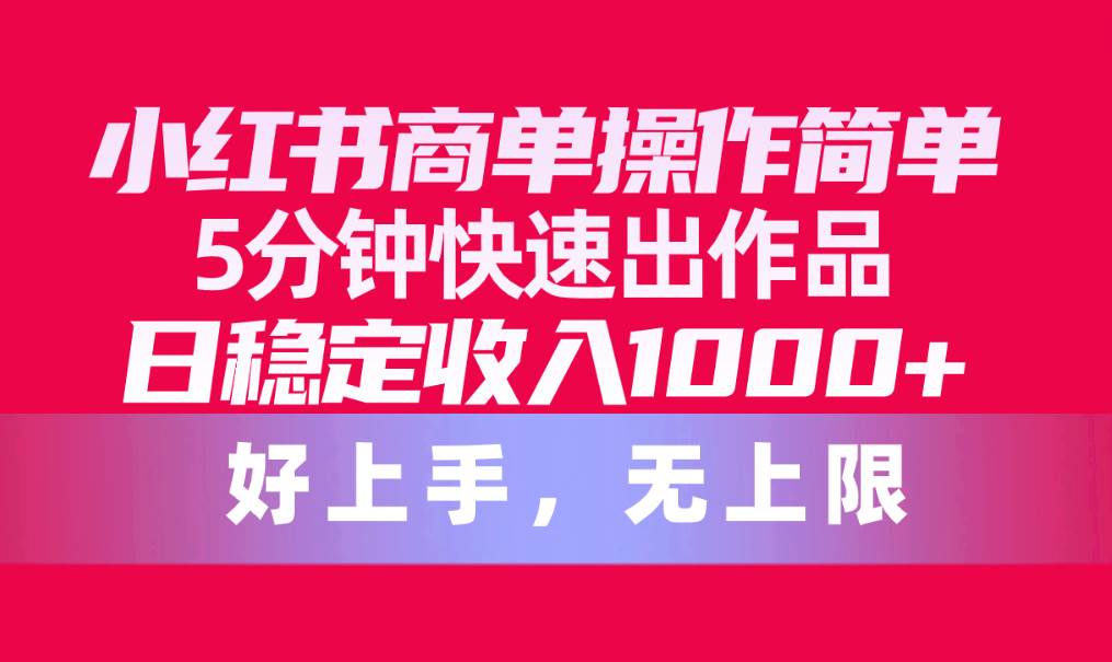 小红书商单操作简单，5分钟快速出作品，日稳定收入1000+，无上限-先锋思维