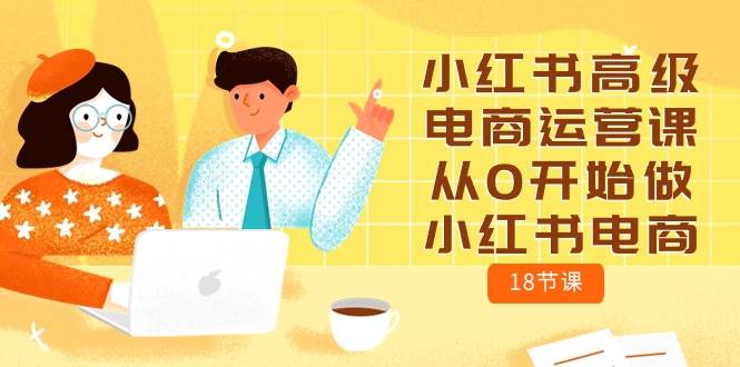 小红书高级电商运营课，从0开始做小红书电商（18节课）-先锋思维