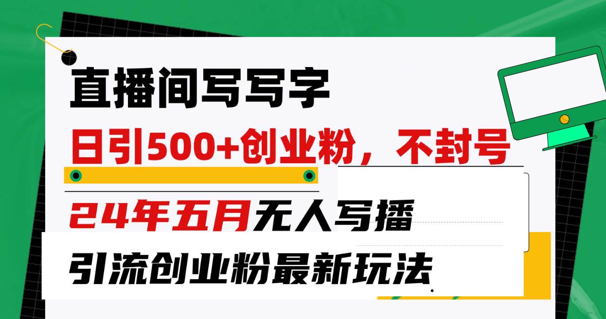 直播间写写字日引300+创业粉，24年五月无人写播引流不封号最新玩法-先锋思维