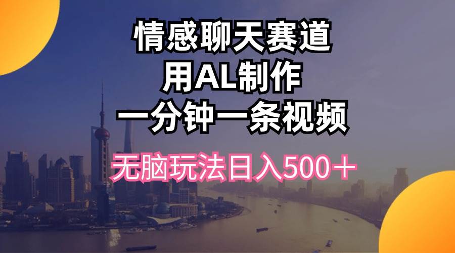 情感聊天赛道用al制作一分钟一条视频无脑玩法日入500＋-先锋思维
