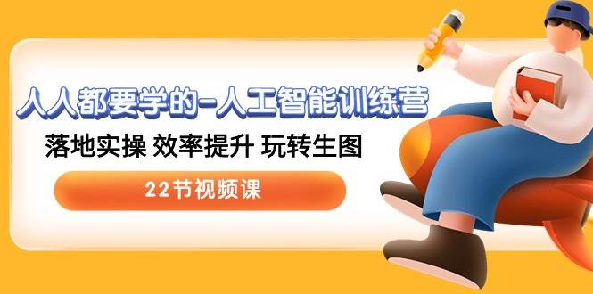 人人都要学的-人工智能训练营，落地实操 效率提升 玩转生图 (22节视频课)-先锋思维