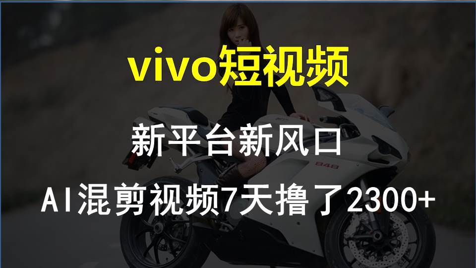 vivo短视频:新平台新风口，AI混剪视频7天撸了2300+-先锋思维
