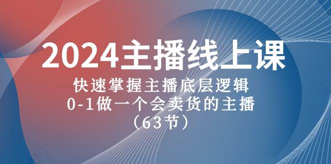 2024主播线上课，快速掌握主播底层逻辑，0-1做一个会卖货的主播（63节课）-先锋思维