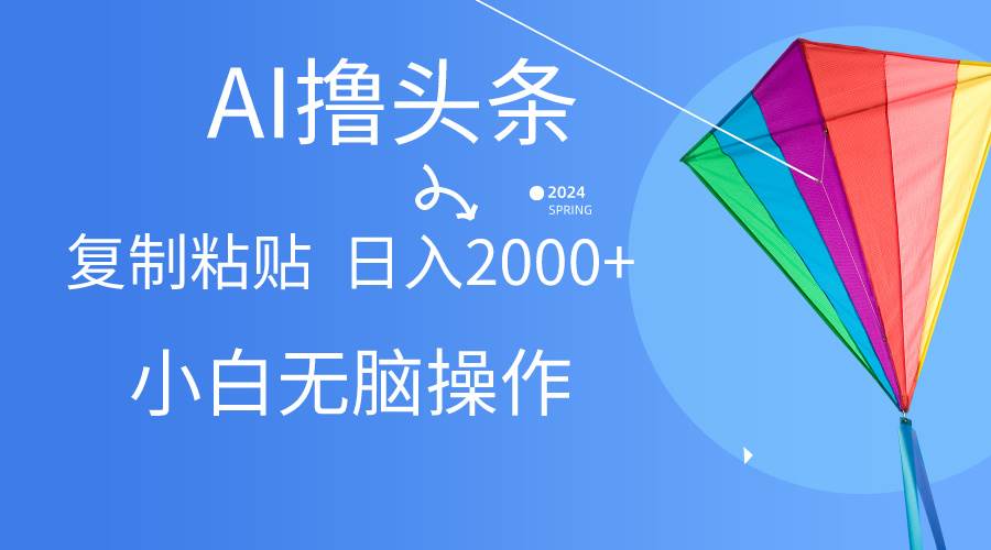 AI一键生成爆款文章撸头条,无脑操作，复制粘贴轻松,日入2000+-先锋思维