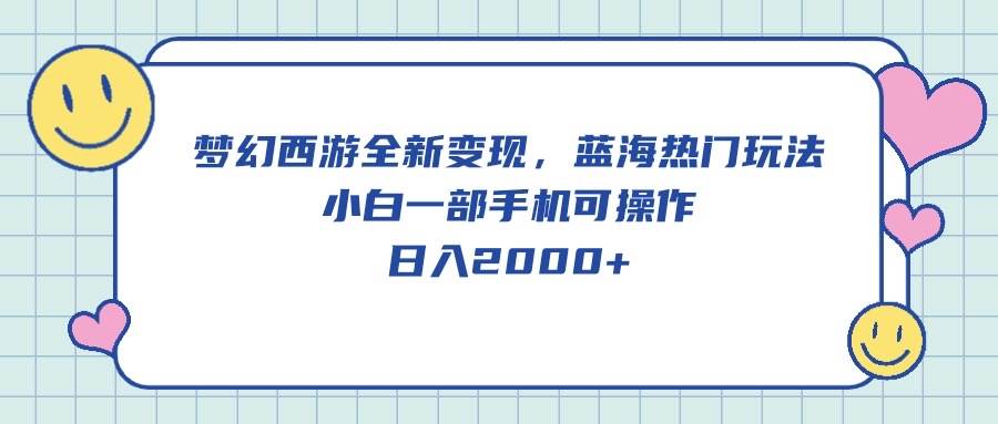 梦幻西游全新变现，蓝海热门玩法，小白一部手机可操作，日入2000+-先锋思维