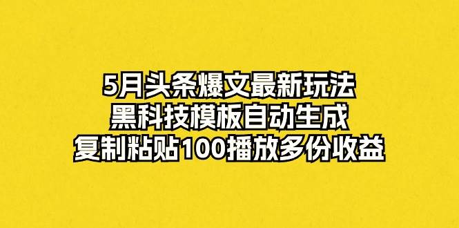 5月头条爆文最新玩法，黑科技模板自动生成，复制粘贴100播放多份收益-先锋思维
