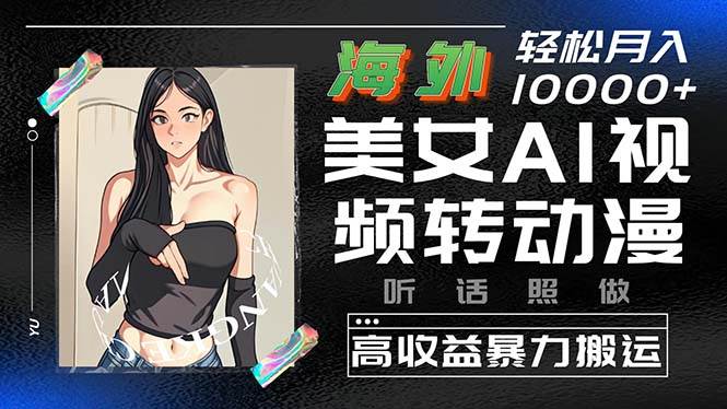 海外美女AI视频转动漫，高收益暴力搬运，听话照做，轻松月入10000+-先锋思维