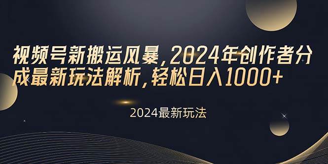 视频号新搬运风暴，2024年创作者分成最新玩法解析，轻松日入1000+-先锋思维