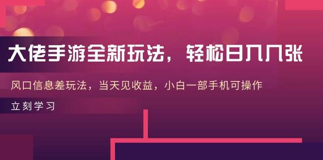 大佬手游全新玩法，轻松日入几张，风口信息差玩法，当天见收益，小白一…-先锋思维