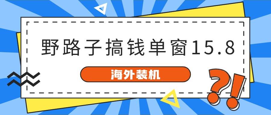 海外装机，野路子搞钱，单窗口15.8，已变现10000+-先锋思维