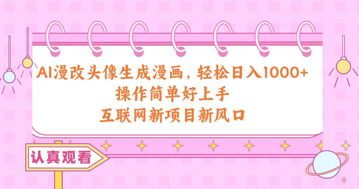 AI漫改头像生成漫画，轻松日入1000+，操作简单好上手，互联网新项目新风口-先锋思维