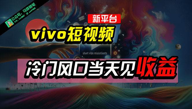 全新平台vivo短视频，新风口AI混剪无脑搬运，冷门风口当天见收益，7天…-先锋思维
