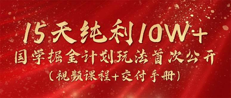 15天纯利10W+，国学掘金计划2024玩法全网首次公开（视频课程+交付手册）-先锋思维