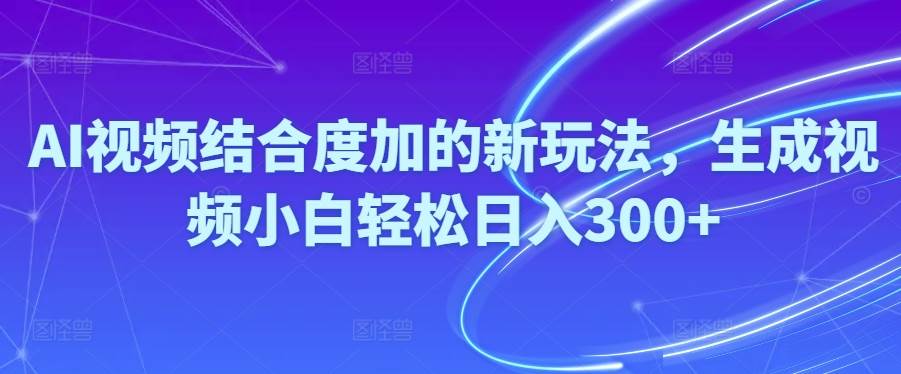 Ai视频结合度加的新玩法,生成视频小白轻松日入300+-先锋思维