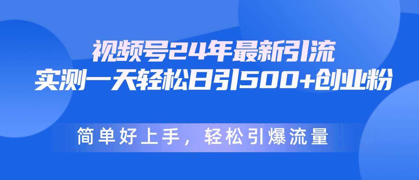 视频号24年最新引流，一天轻松日引500+创业粉，简单好上手，轻松引爆流量-先锋思维