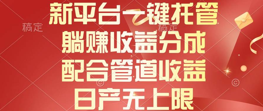 新平台一键托管，躺赚收益分成，配合管道收益，日产无上限-先锋思维