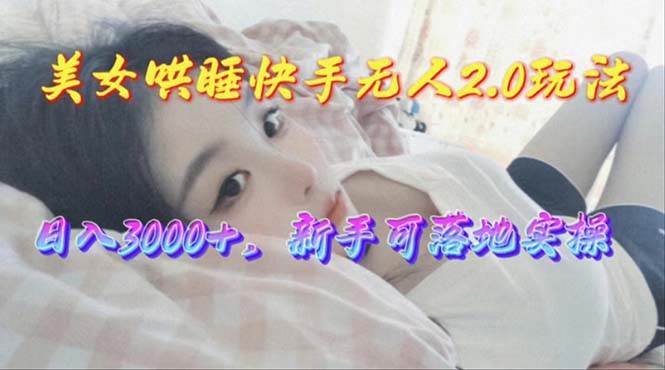 美女哄睡快手无人2.0赛道，日收3000+，新手可落地实操-先锋思维