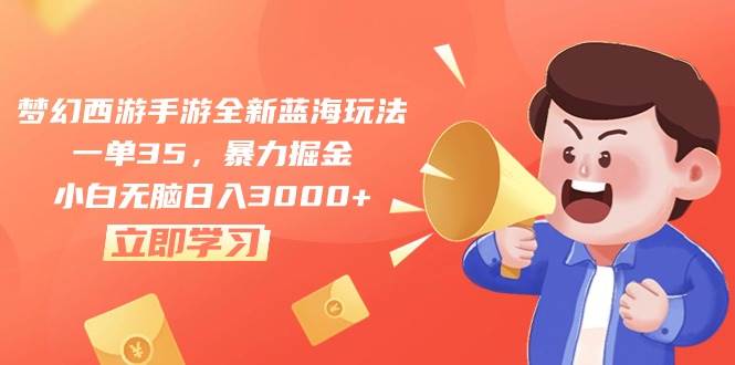 梦幻西游手游全新蓝海玩法，一单35，暴力掘金，小白无脑日入3000+-先锋思维