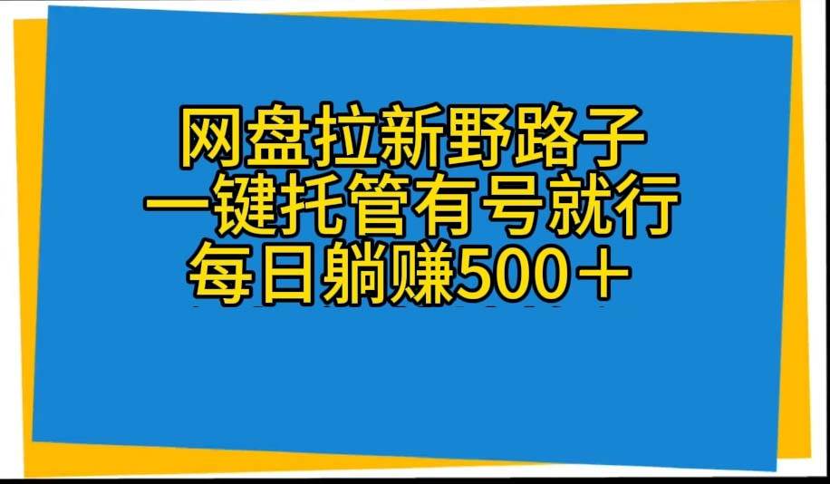 网盘拉新野路子，一键托管有号就行，全自动代发视频，每日躺赚500＋-先锋思维