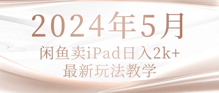 2024年5月闲鱼卖ipad日入2k，最新玩法教学-先锋思维