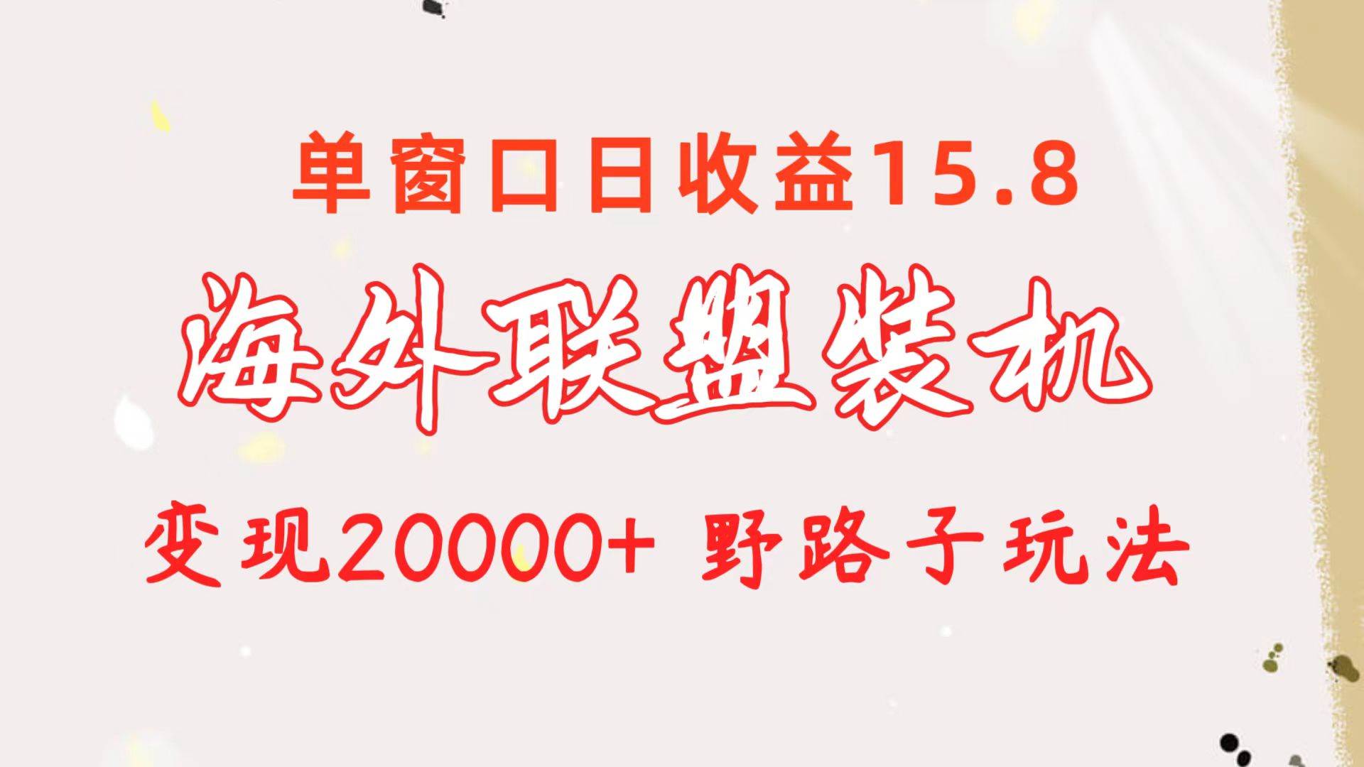 海外联盟装机 单窗口日收益15.8  变现20000+ 野路子玩法-先锋思维