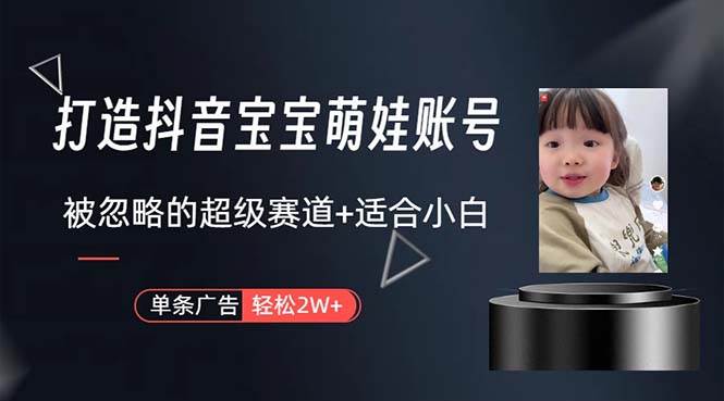 打造抖音宝宝账号，一条广告2W，大部分人忽略的超级赛道，小白简单入手-先锋思维