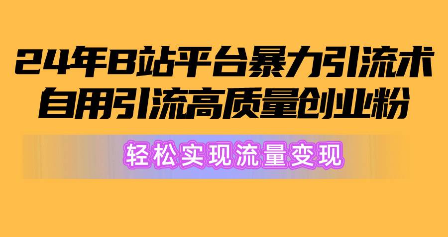 2024年B站平台暴力引流术，自用引流高质量创业粉，轻松实现流量变现！-先锋思维