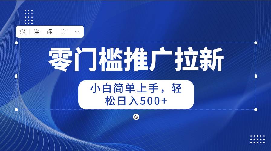 零门槛推广拉新，小白简单上手，轻松日入500+-先锋思维