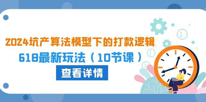 2024坑产算法 模型下的打款逻辑：618最新玩法（10节课）-先锋思维