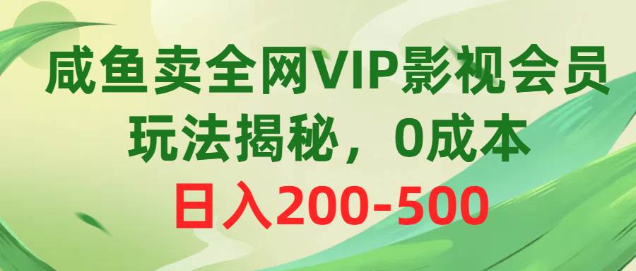 咸鱼卖全网VIP影视会员，玩法揭秘，0成本日入200-500-先锋思维