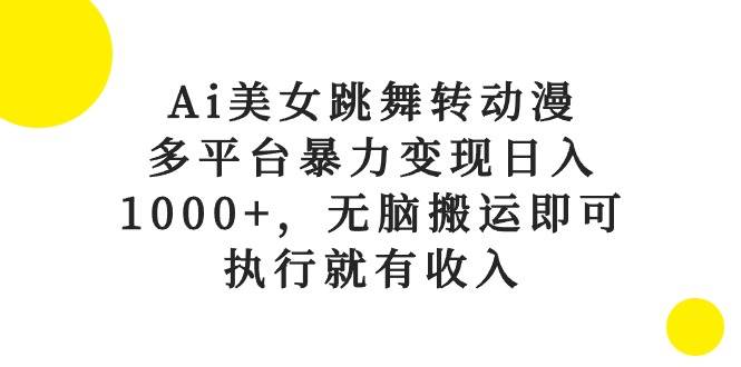 Ai美女跳舞转动漫，多平台暴力变现日入1000+，无脑搬运即可，执行就有收入-先锋思维