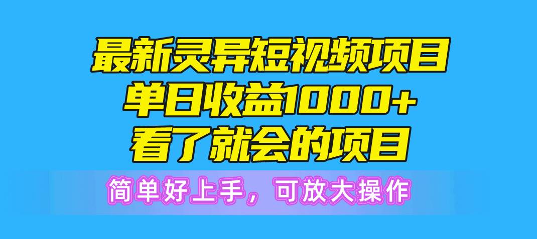 最新灵异短视频项目，单日收益1000+看了就会的项目，简单好上手可放大操作-先锋思维