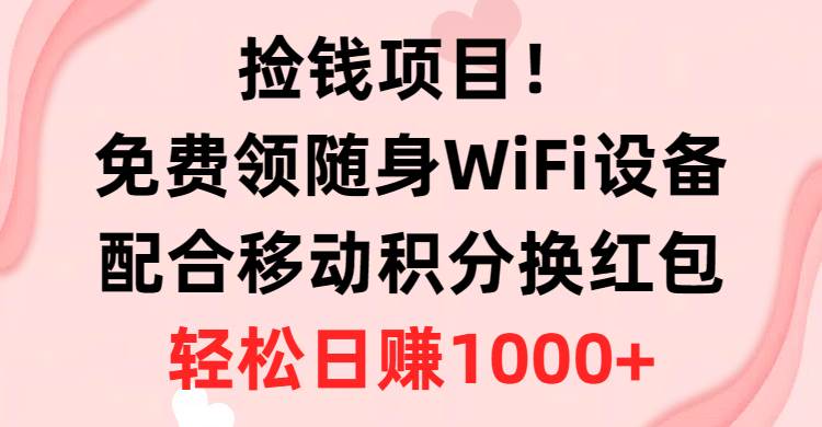 捡钱项目！免费领随身WiFi设备+移动积分换红包，有手就行，轻松日赚1000+-先锋思维