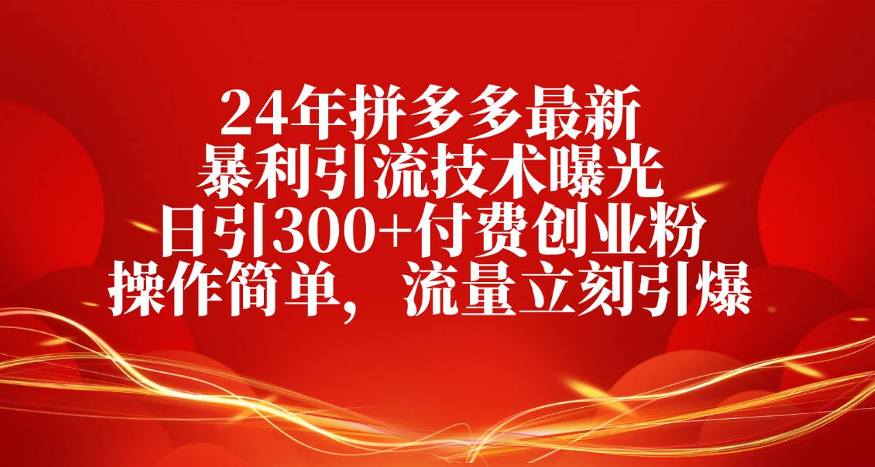 24年拼多多最新暴利引流技术曝光，日引300+付费创业粉，操作简单，流量…-先锋思维