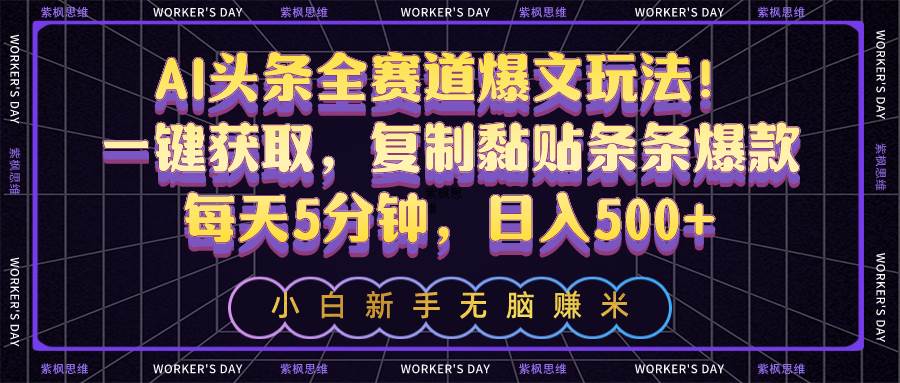 AI头条全赛道爆文玩法！一键获取，复制黏贴条条爆款，每天5分钟，日入500+-先锋思维