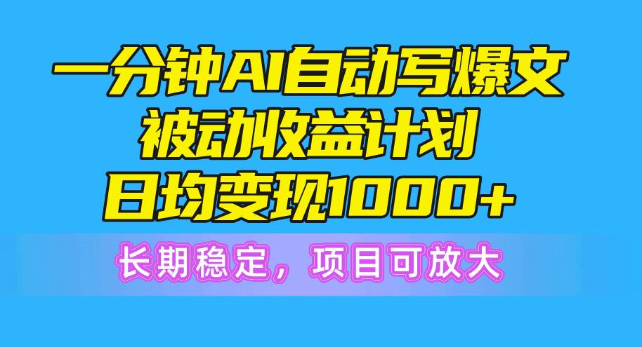 一分钟AI爆文被动收益计划，日均变现1000+，长期稳定，项目可放大-先锋思维