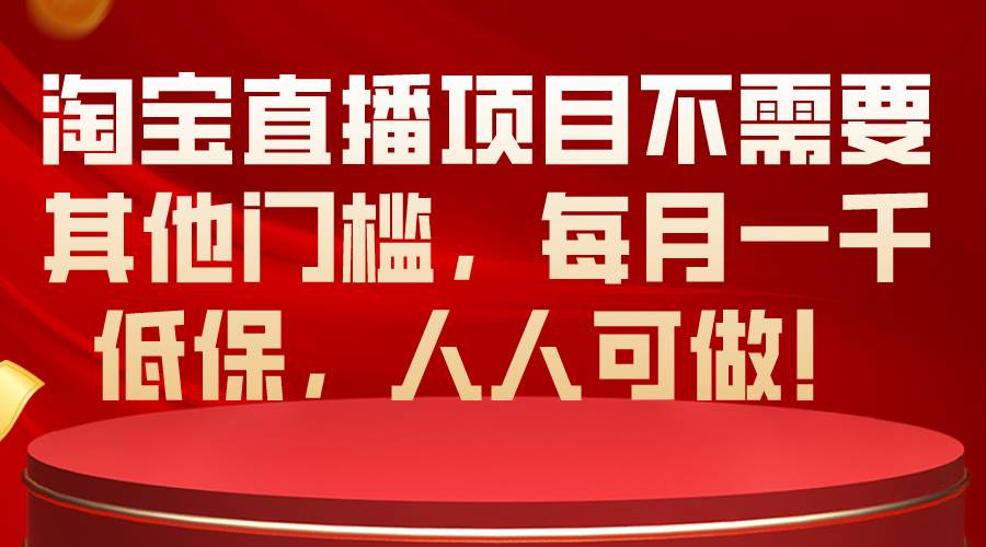淘宝直播项目不需要其他门槛，每月一千低保，人人可做！-先锋思维