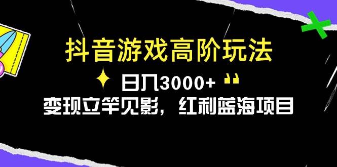 抖音游戏高阶玩法，日入3000+，变现立竿见影，红利蓝海项目-先锋思维