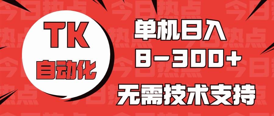海外手机版TK自动化，单机收益8~300+，无需技术支持，新手小白均可操作-先锋思维