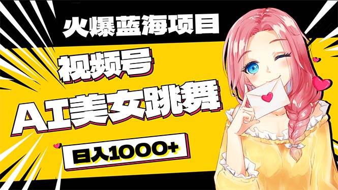必入蓝海项目，AI美女跳舞视频号 零门槛、零投入，日入1000+-先锋思维