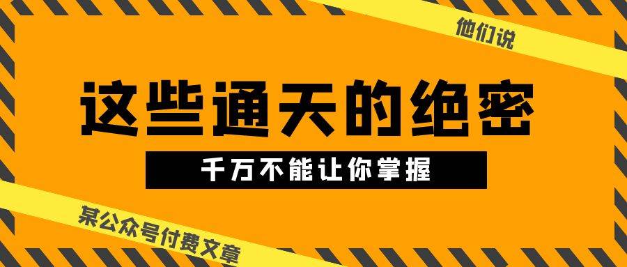 某公众号付费文章《他们说 “ 这些通天的绝密，千万不能让你掌握! ”》-先锋思维
